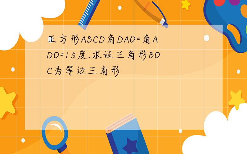 正方形ABCD角DAO=角ADO=15度.求证三角形BOC为等边三角形