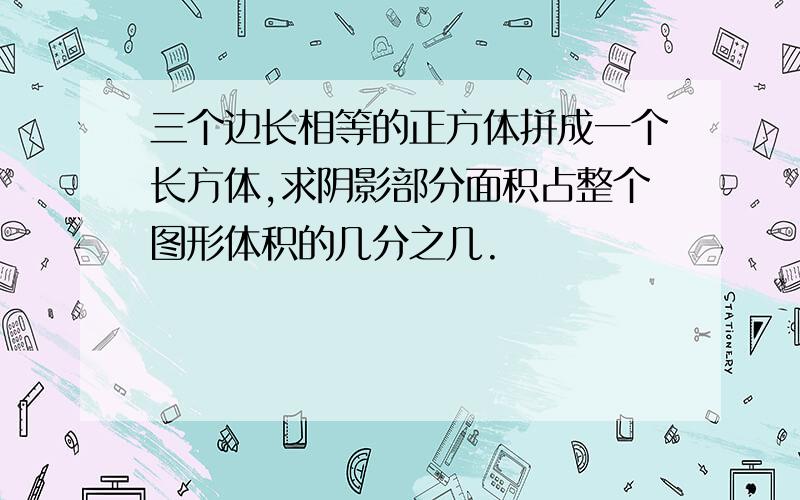 三个边长相等的正方体拼成一个长方体,求阴影部分面积占整个图形体积的几分之几.