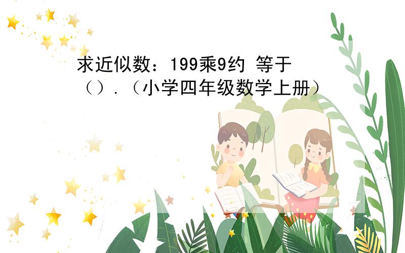 求近似数：199乘9约 等于（）.（小学四年级数学上册）