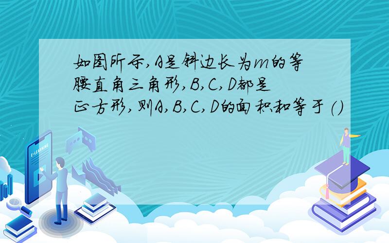 如图所示,A是斜边长为m的等腰直角三角形,B,C,D都是正方形,则A,B,C,D的面积和等于()