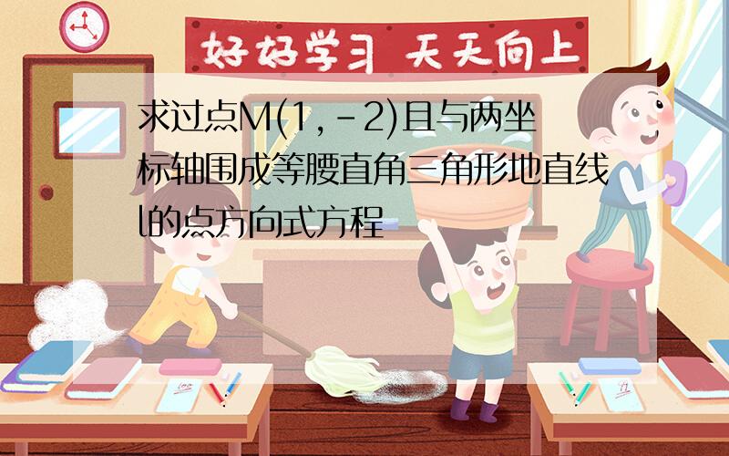 求过点M(1,-2)且与两坐标轴围成等腰直角三角形地直线l的点方向式方程