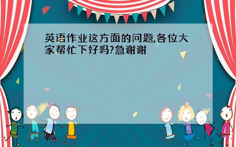 英语作业这方面的问题,各位大家帮忙下好吗?急谢谢