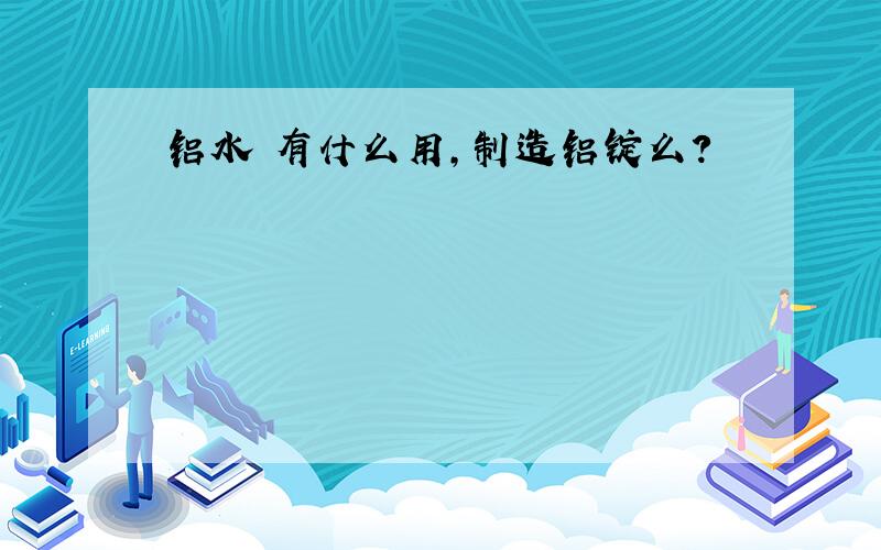 铝水 有什么用,制造铝锭么?