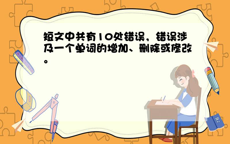 短文中共有10处错误，错误涉及一个单词的增加、删除或修改。