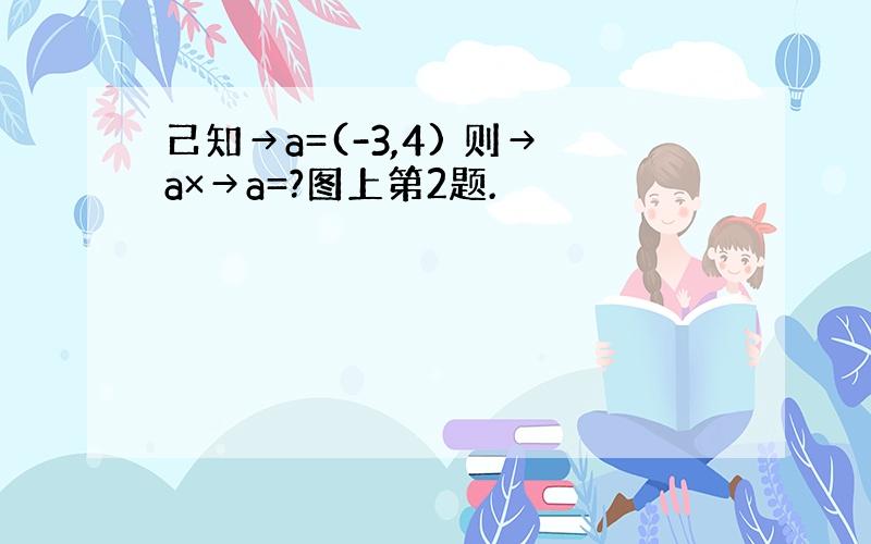 己知→a=(-3,4) 则→a×→a=?图上第2题.