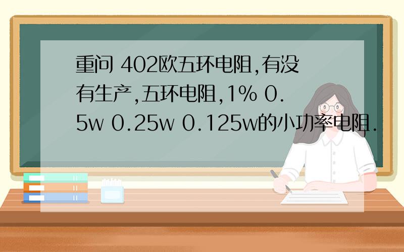 重问 402欧五环电阻,有没有生产,五环电阻,1% 0.5w 0.25w 0.125w的小功率电阻.