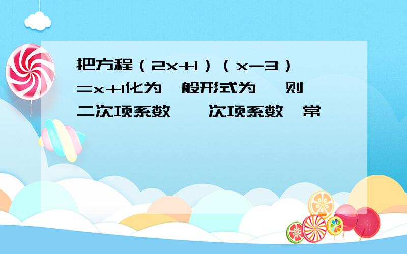 把方程（2x+1）（x-3）=x+1化为一般形式为 ,则二次项系数,一次项系数,常