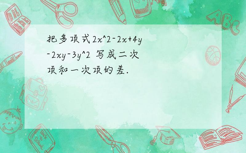 把多项式2x^2-2x+4y-2xy-3y^2 写成二次项和一次项的差.