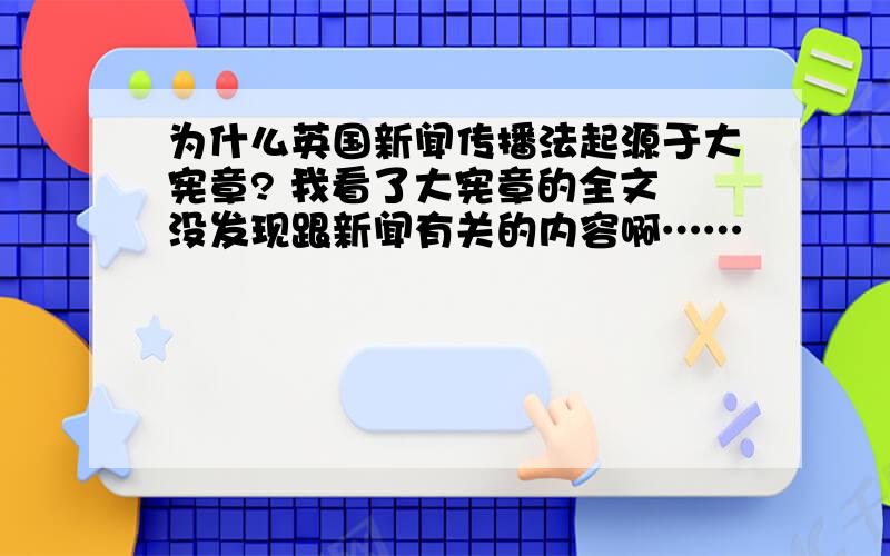 为什么英国新闻传播法起源于大宪章? 我看了大宪章的全文 没发现跟新闻有关的内容啊……