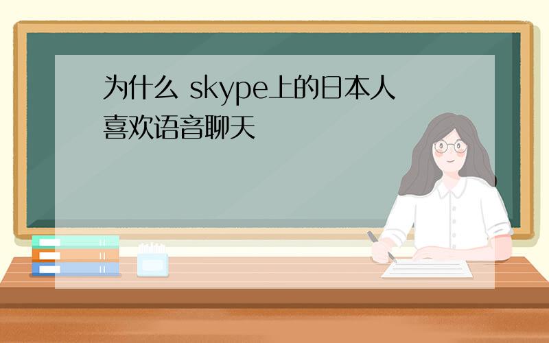 为什么 skype上的日本人喜欢语音聊天