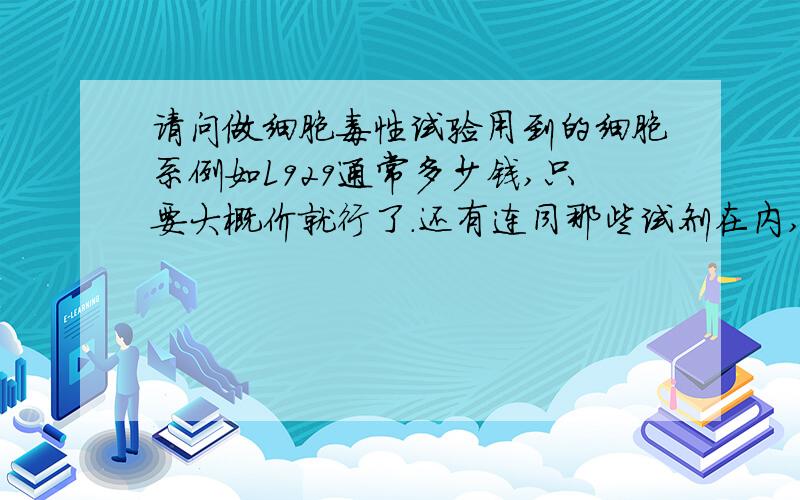 请问做细胞毒性试验用到的细胞系例如L929通常多少钱,只要大概价就行了.还有连同那些试剂在内,成本价估计多少啊?