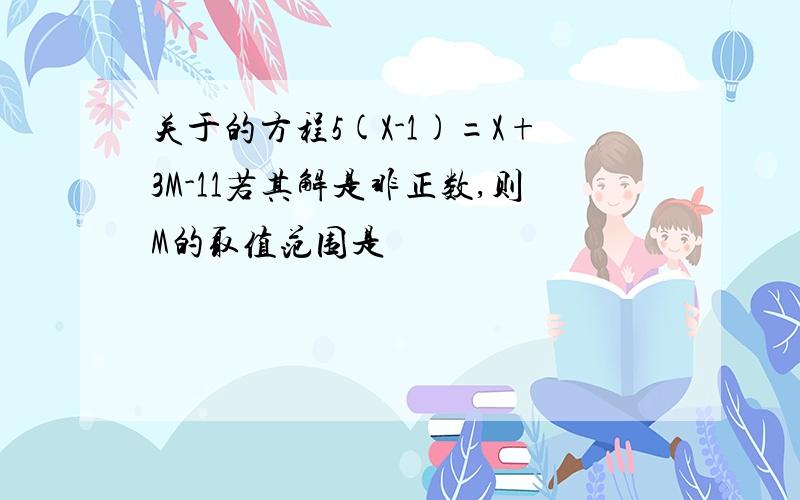 关于的方程5(X-1)=X+3M-11若其解是非正数,则M的取值范围是