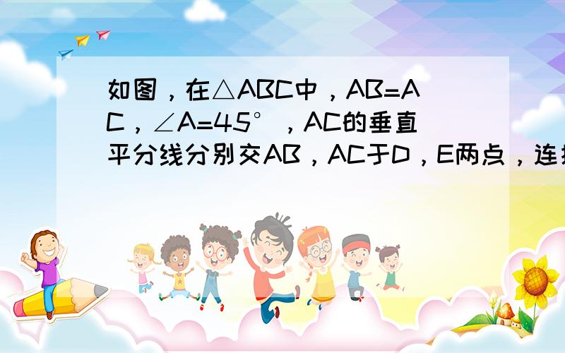 如图，在△ABC中，AB=AC，∠A=45°，AC的垂直平分线分别交AB，AC于D，E两点，连接CD，如果AD=1，那么