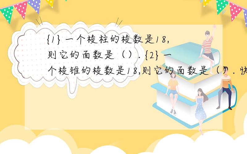 {1}一个棱柱的棱数是18,则它的面数是（）. {2}一个棱锥的棱数是18,则它的面数是（）. 快!5分钟之内!