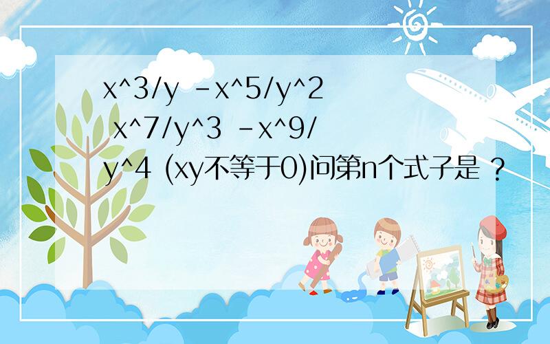 x^3/y -x^5/y^2 x^7/y^3 -x^9/y^4 (xy不等于0)问第n个式子是 ?