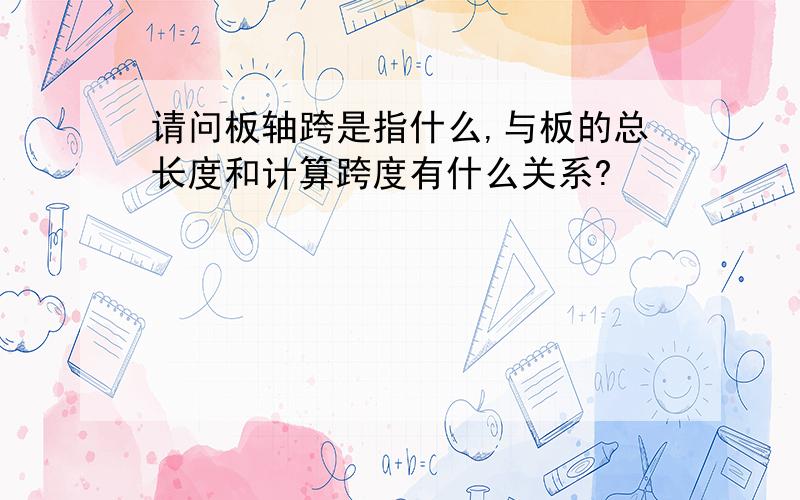 请问板轴跨是指什么,与板的总长度和计算跨度有什么关系?