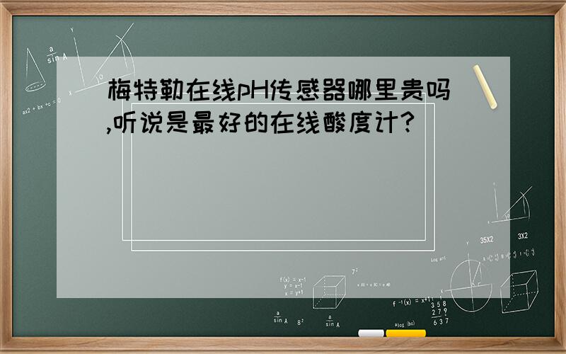 梅特勒在线pH传感器哪里贵吗,听说是最好的在线酸度计?