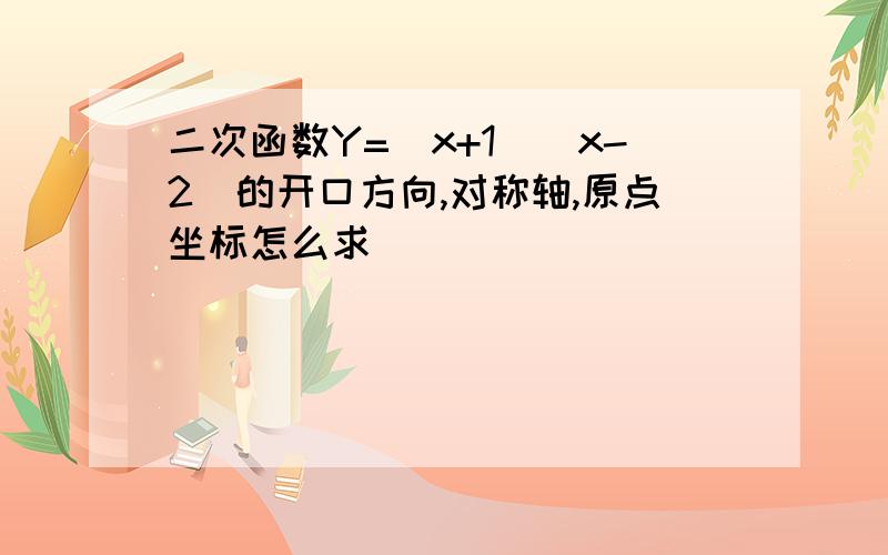 二次函数Y=(x+1)(x-2)的开口方向,对称轴,原点坐标怎么求