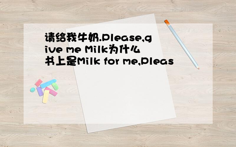 请给我牛奶.Please,give me Milk为什么书上是Milk for me,Pleas