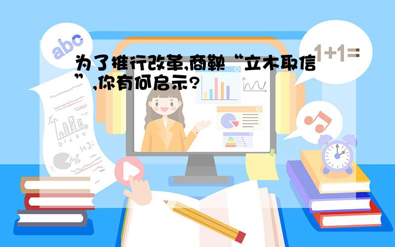 为了推行改革,商鞅“立木取信”,你有何启示?