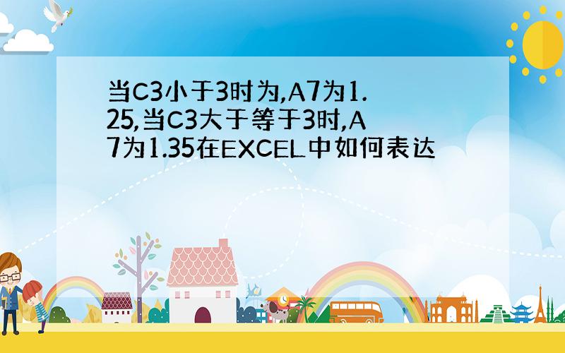 当C3小于3时为,A7为1.25,当C3大于等于3时,A7为1.35在EXCEL中如何表达