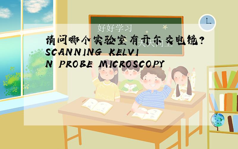 请问哪个实验室有开尔文电镜?SCANNING KELVIN PROBE MICROSCOPY