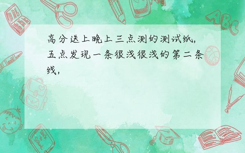 高分送上晚上三点测的测试纸,五点发现一条很浅很浅的第二条线,