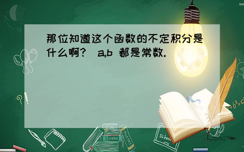 那位知道这个函数的不定积分是什么啊?（a,b 都是常数.）