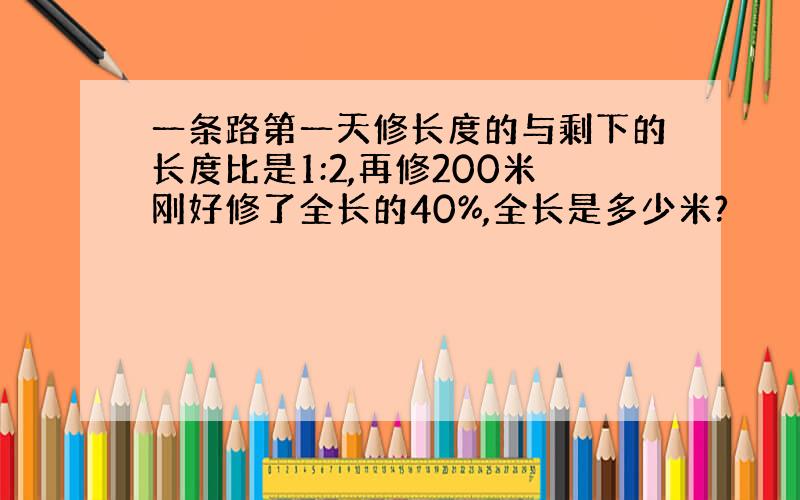 一条路第一天修长度的与剩下的长度比是1:2,再修200米刚好修了全长的40%,全长是多少米?