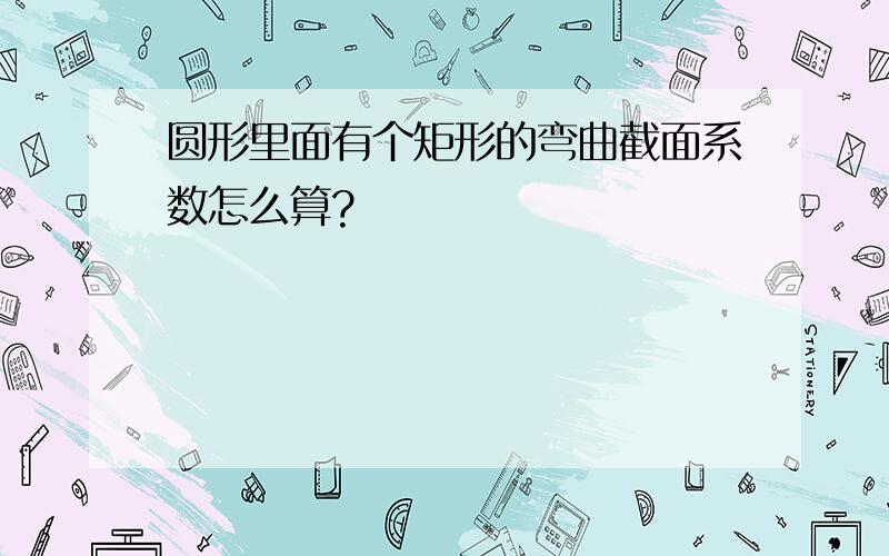 圆形里面有个矩形的弯曲截面系数怎么算?