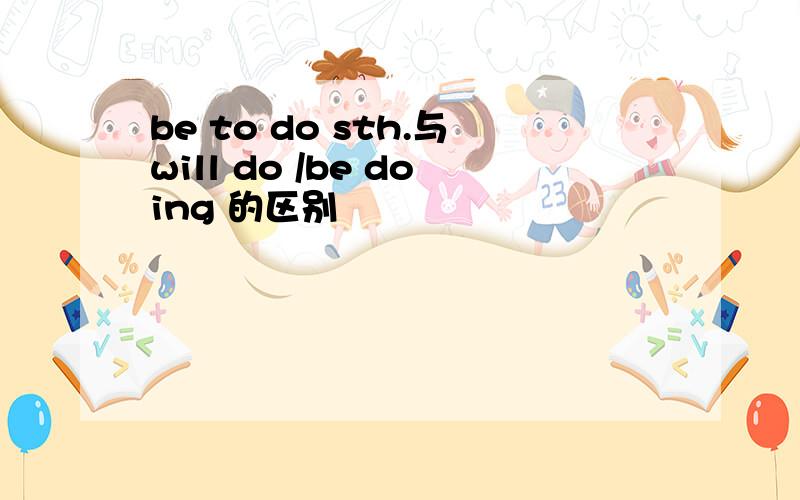 be to do sth.与will do /be doing 的区别