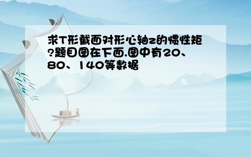 求T形截面对形心轴z的惯性矩?题目图在下面.图中有20、80、140等数据