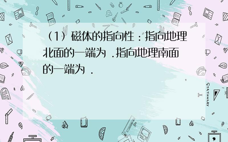 （1）磁体的指向性：指向地理北面的一端为 .指向地理南面的一端为 .