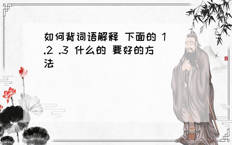 如何背词语解释 下面的 1 .2 .3 什么的 要好的方法