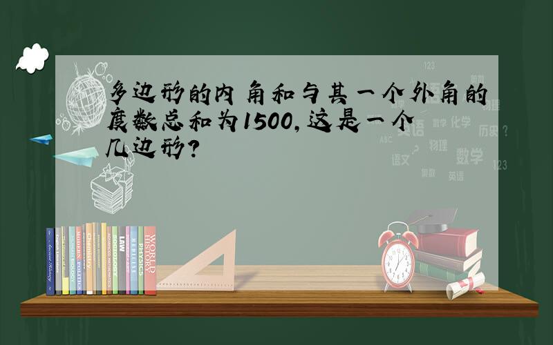 多边形的内角和与其一个外角的度数总和为1500,这是一个几边形?