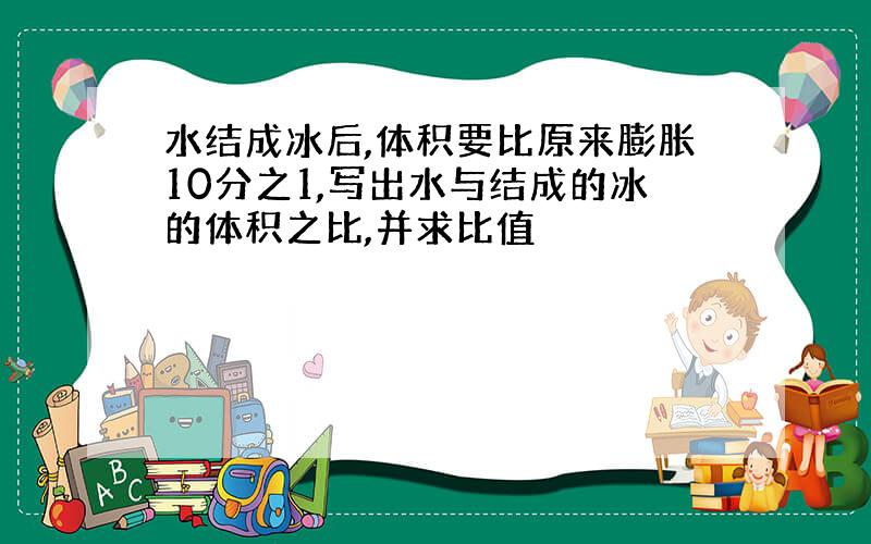 水结成冰后,体积要比原来膨胀10分之1,写出水与结成的冰的体积之比,并求比值