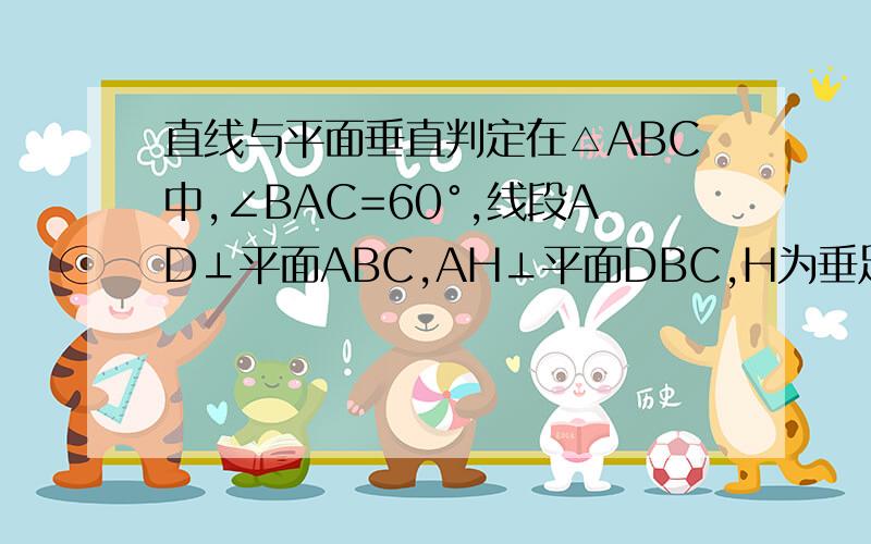 直线与平面垂直判定在△ABC中,∠BAC=60°,线段AD⊥平面ABC,AH⊥平面DBC,H为垂足.求证：H不可能是△B