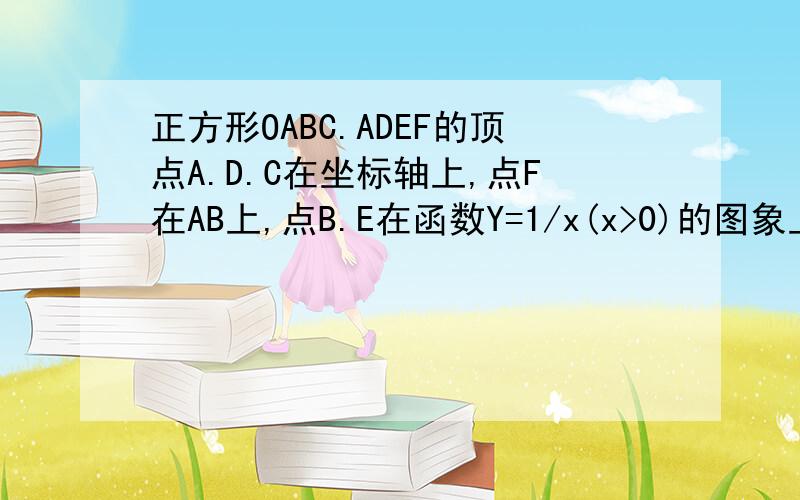 正方形OABC.ADEF的顶点A.D.C在坐标轴上,点F在AB上,点B.E在函数Y=1/x(x>0)的图象上,则点E的坐