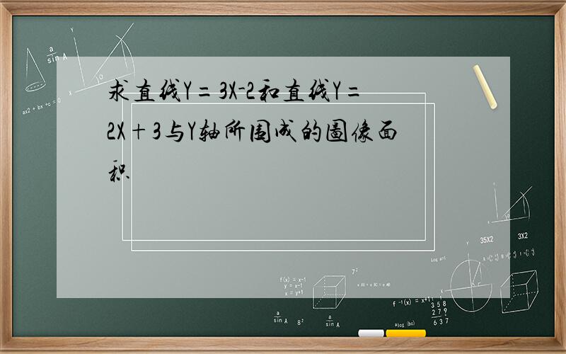 求直线Y=3X-2和直线Y=2X+3与Y轴所围成的图像面积