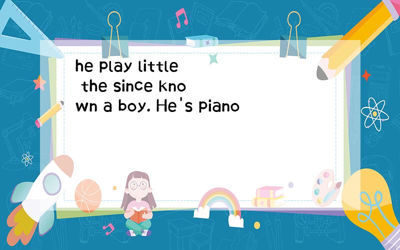 he play little the since known a boy. He's piano