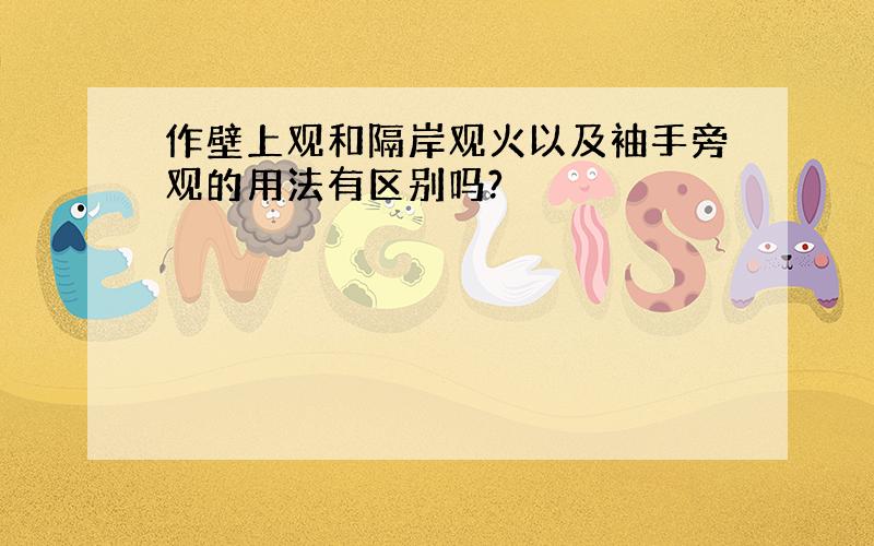 作壁上观和隔岸观火以及袖手旁观的用法有区别吗?