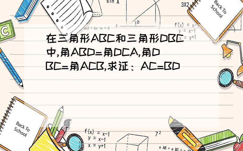 在三角形ABC和三角形DBC中,角ABD=角DCA,角DBC=角ACB,求证：AC=BD