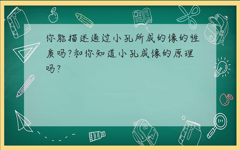 你能描述通过小孔所成的像的性质吗?和你知道小孔成像的原理吗?