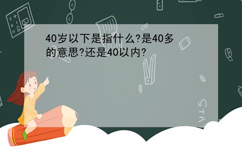 40岁以下是指什么?是40多的意思?还是40以内?