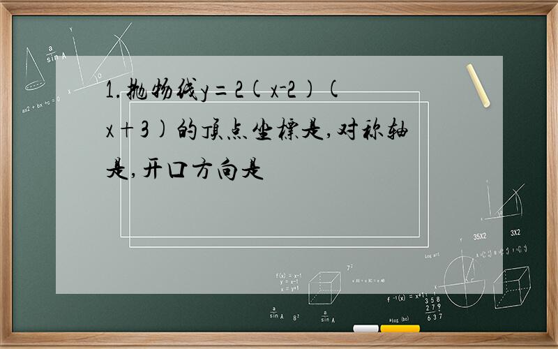 1.抛物线y=2(x-2)(x+3)的顶点坐标是,对称轴是,开口方向是