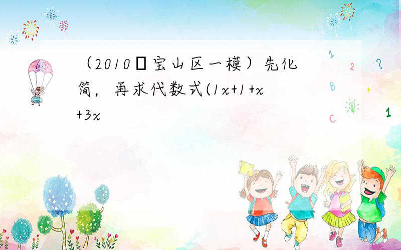 （2010•宝山区一模）先化简，再求代数式(1x+1+x+3x