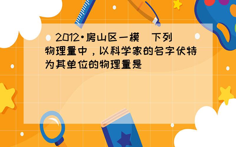 （2012•房山区一模）下列物理量中，以科学家的名字伏特为其单位的物理量是（　　）