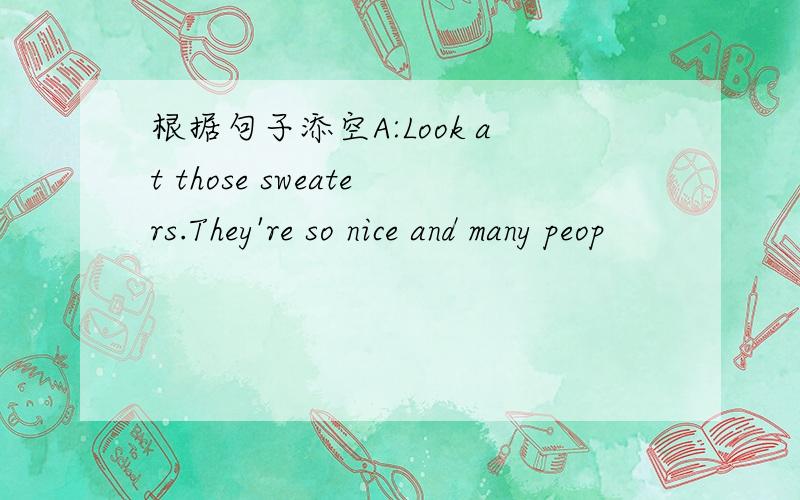 根据句子添空A:Look at those sweaters.They're so nice and many peop