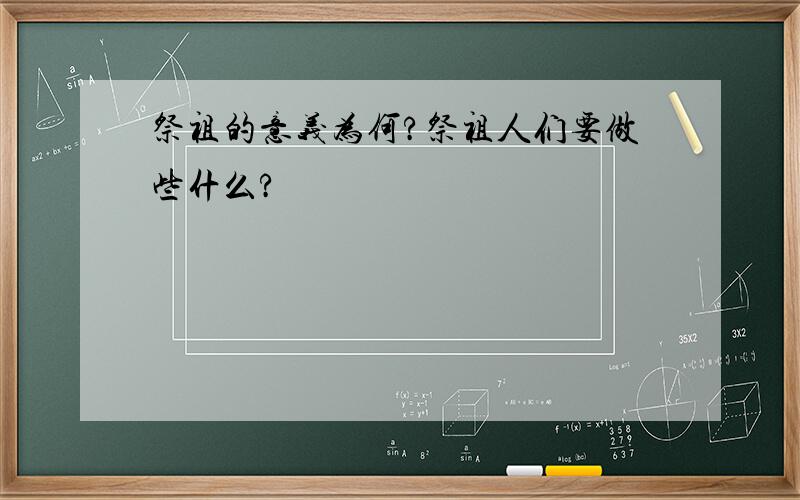 祭祖的意义为何?祭祖人们要做些什么?