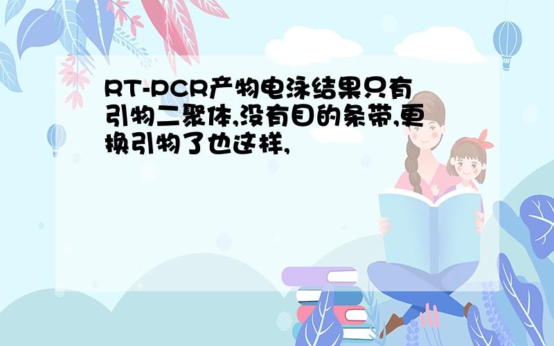 RT-PCR产物电泳结果只有引物二聚体,没有目的条带,更换引物了也这样,